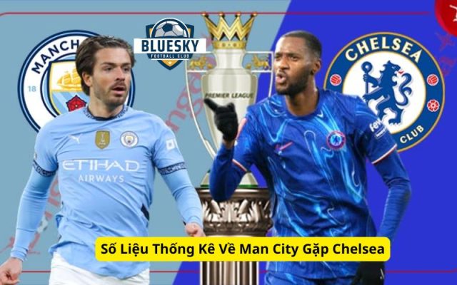 Số Liệu Thống Kê Về Man City Gặp Chelsea