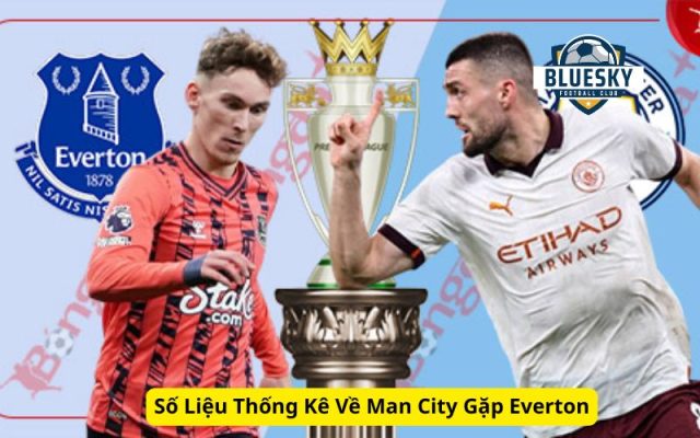 Số Liệu Thống Kê Về Man City Gặp Everton