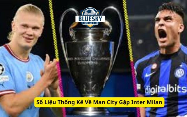 Số Liệu Thống Kê Về Man City Gặp Inter Milan
