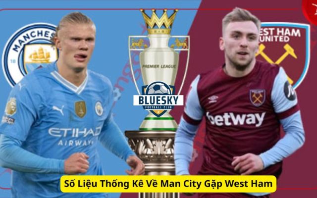 Số Liệu Thống Kê Về Man City Gặp West Ham